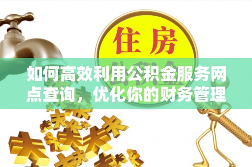 迪庆如何高效利用公积金服务网点查询，优化你的财务管理