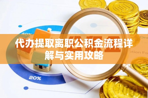 迪庆代办提取离职公积金流程详解与实用攻略