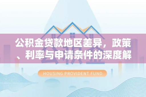 迪庆公积金贷款地区差异，政策、利率与申请条件的深度解析