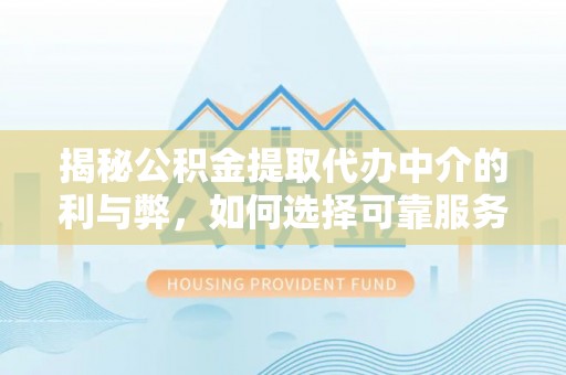 迪庆揭秘公积金提取代办中介的利与弊，如何选择可靠服务？