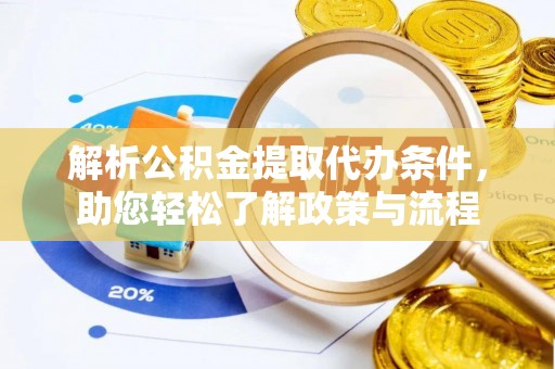 迪庆解析公积金提取代办条件，助您轻松了解政策与流程