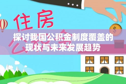 迪庆探讨我国公积金制度覆盖的现状与未来发展趋势