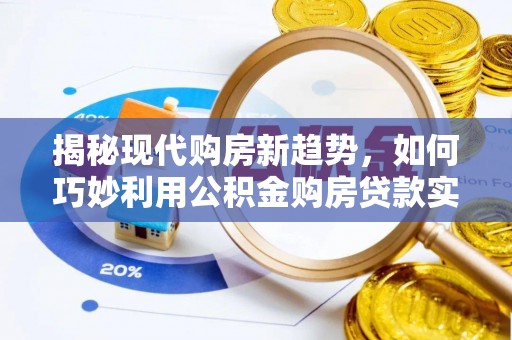 迪庆揭秘现代购房新趋势，如何巧妙利用公积金购房贷款实现梦想家园