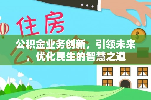 迪庆公积金业务创新，引领未来，优化民生的智慧之道