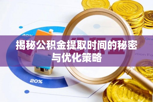 迪庆揭秘公积金提取时间的秘密与优化策略
