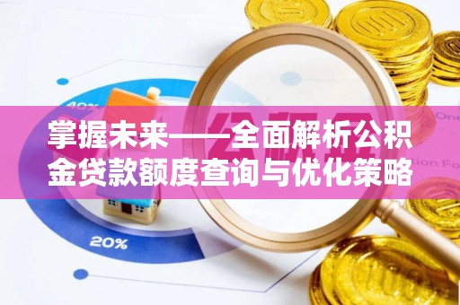迪庆掌握未来——全面解析公积金贷款额度查询与优化策略