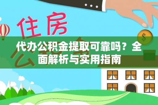 迪庆代办公积金提取可靠吗？全面解析与实用指南
