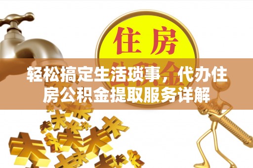 迪庆轻松搞定生活琐事，代办住房公积金提取服务详解