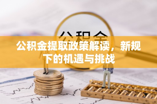 迪庆公积金提取政策解读，新规下的机遇与挑战