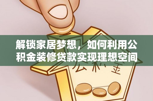 迪庆解锁家居梦想，如何利用公积金装修贷款实现理想空间