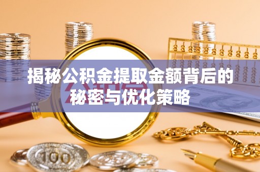 迪庆揭秘公积金提取金额背后的秘密与优化策略
