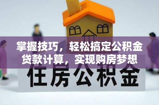 迪庆掌握技巧，轻松搞定公积金贷款计算，实现购房梦想