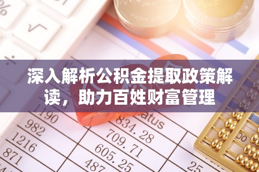 迪庆深入解析公积金提取政策解读，助力百姓财富管理
