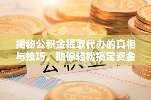 迪庆揭秘公积金提取代办的真相与技巧，助你轻松搞定资金流动问题