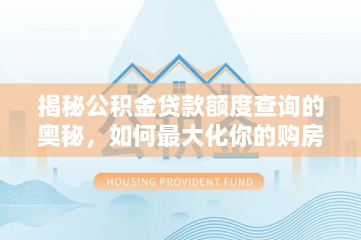 迪庆揭秘公积金贷款额度查询的奥秘，如何最大化你的购房资金