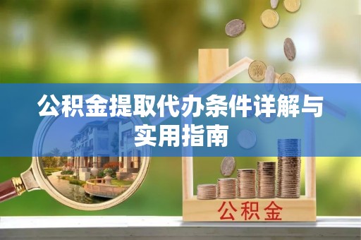 迪庆公积金提取代办条件详解与实用指南