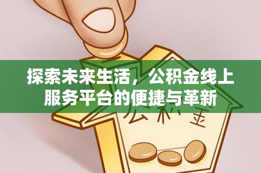 迪庆探索未来生活，公积金线上服务平台的便捷与革新