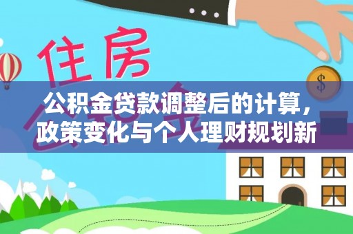 迪庆公积金贷款调整后的计算，政策变化与个人理财规划新方向