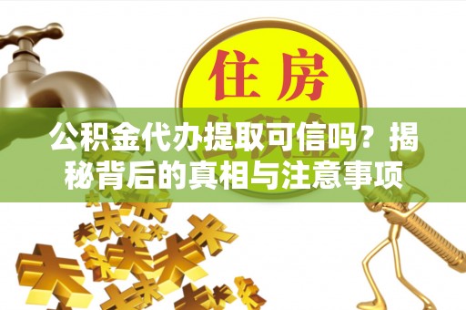 迪庆公积金代办提取可信吗？揭秘背后的真相与注意事项
