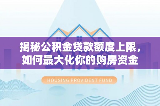 迪庆揭秘公积金贷款额度上限，如何最大化你的购房资金