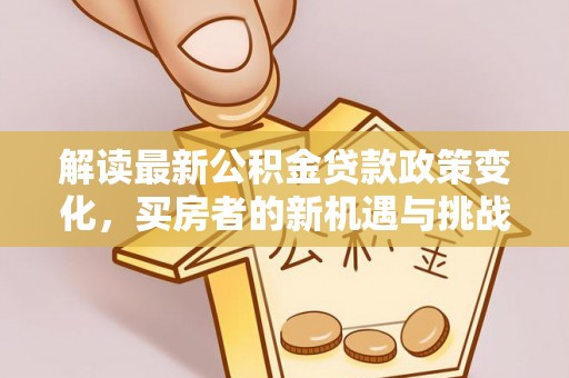 迪庆解读最新公积金贷款政策变化，买房者的新机遇与挑战
