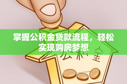 迪庆掌握公积金贷款流程，轻松实现购房梦想
