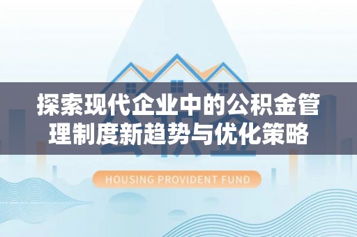 迪庆探索现代企业中的公积金管理制度新趋势与优化策略