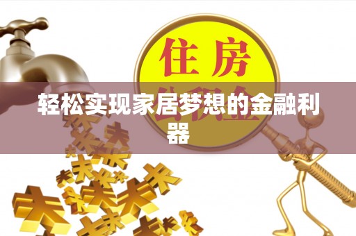 迪庆轻松实现家居梦想的金融利器