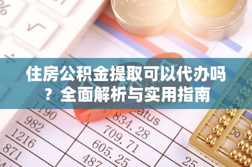 迪庆住房公积金提取可以代办吗？全面解析与实用指南
