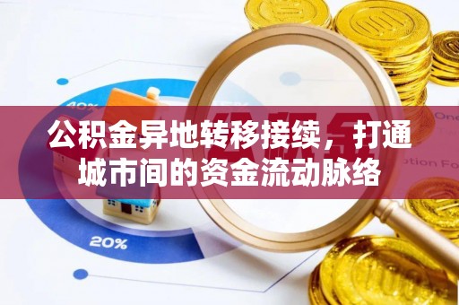 迪庆公积金异地转移接续，打通城市间的资金流动脉络