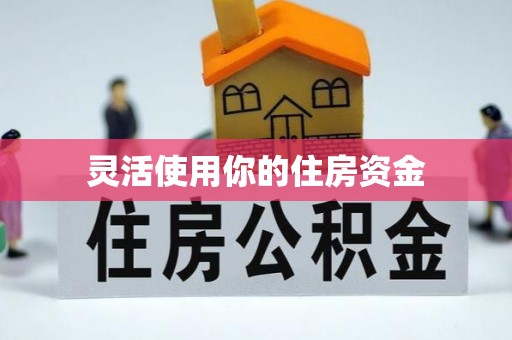 迪庆灵活使用你的住房资金