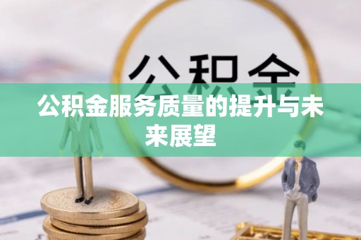 迪庆公积金服务质量的提升与未来展望