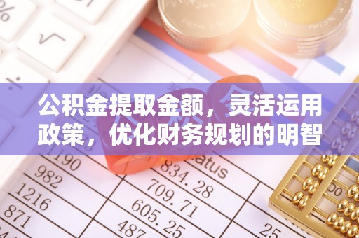 迪庆公积金提取金额，灵活运用政策，优化财务规划的明智选择