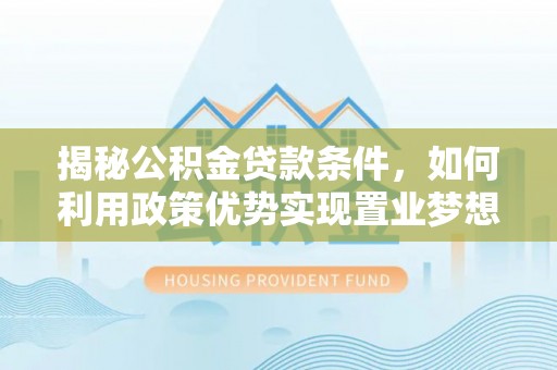迪庆揭秘公积金贷款条件，如何利用政策优势实现置业梦想