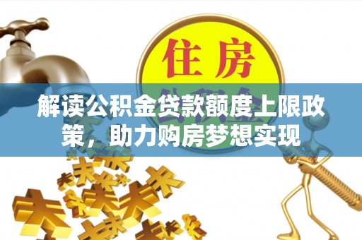 迪庆解读公积金贷款额度上限政策，助力购房梦想实现