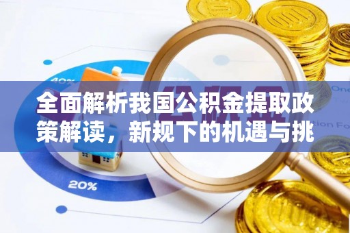 迪庆全面解析我国公积金提取政策解读，新规下的机遇与挑战