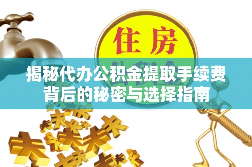 迪庆揭秘代办公积金提取手续费背后的秘密与选择指南