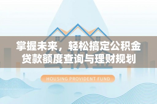 迪庆掌握未来，轻松搞定公积金贷款额度查询与理财规划