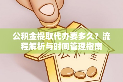 迪庆公积金提取代办要多久？流程解析与时间管理指南