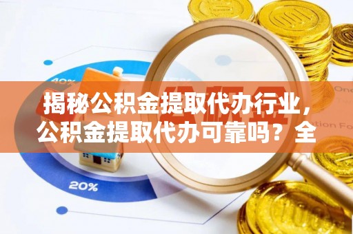 迪庆揭秘公积金提取代办行业，公积金提取代办可靠吗？全面解析与风险规避