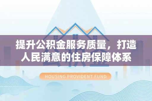 迪庆提升公积金服务质量，打造人民满意的住房保障体系