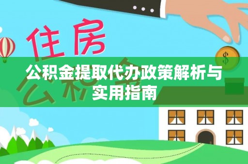 迪庆公积金提取代办政策解析与实用指南