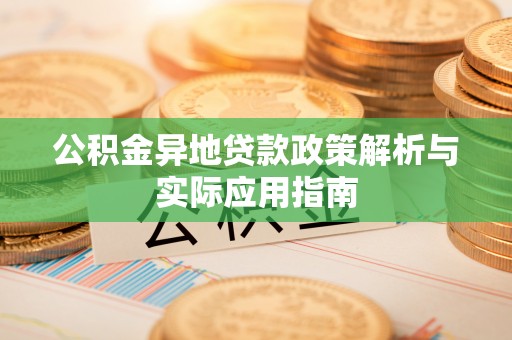迪庆公积金异地贷款政策解析与实际应用指南