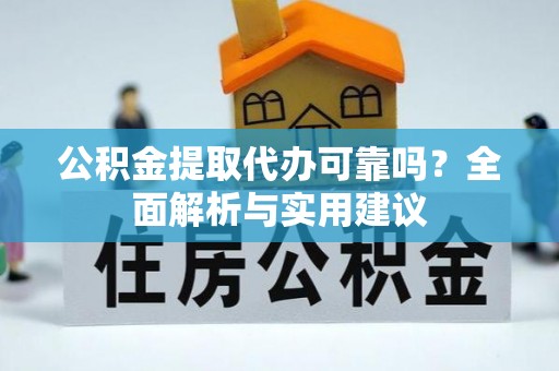 迪庆公积金提取代办可靠吗？全面解析与实用建议