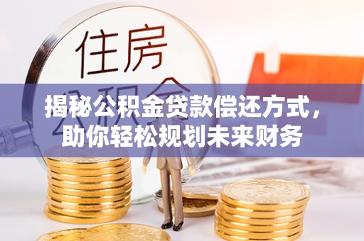 迪庆揭秘公积金贷款偿还方式，助你轻松规划未来财务