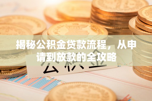 迪庆揭秘公积金贷款流程，从申请到放款的全攻略