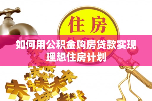 迪庆如何用公积金购房贷款实现理想住房计划