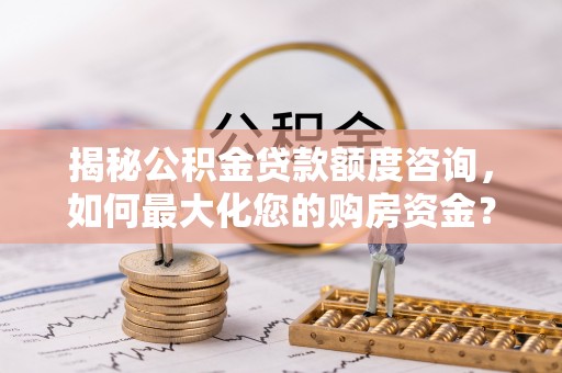 迪庆揭秘公积金贷款额度咨询，如何最大化您的购房资金？