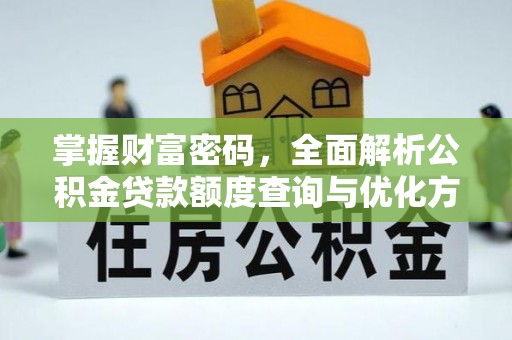 迪庆掌握财富密码，全面解析公积金贷款额度查询与优化方案