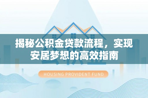 迪庆揭秘公积金贷款流程，实现安居梦想的高效指南